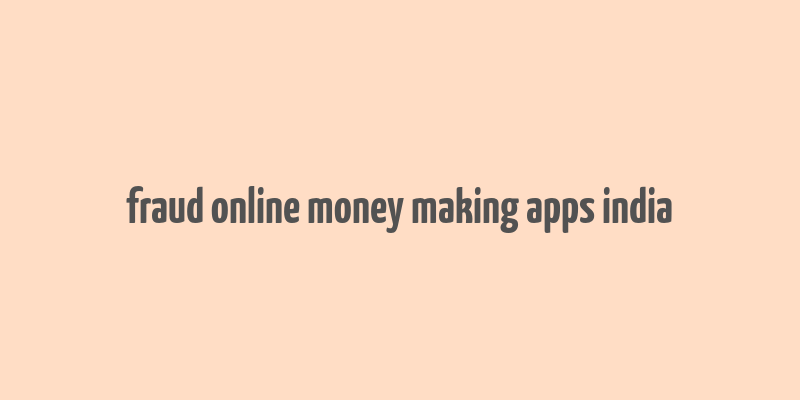 fraud online money making apps india