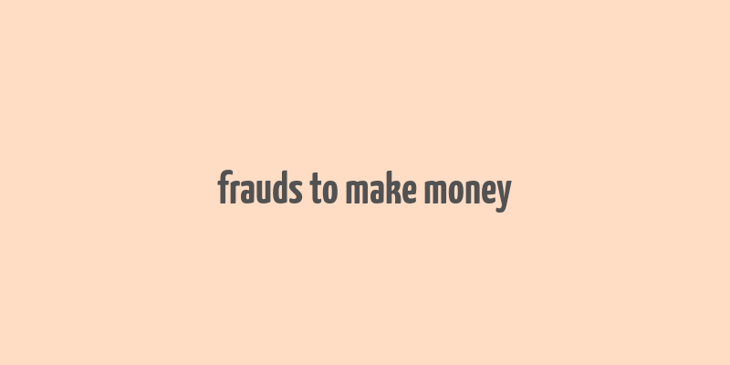 frauds to make money