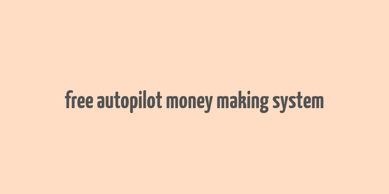 free autopilot money making system