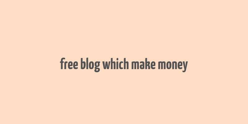 free blog which make money