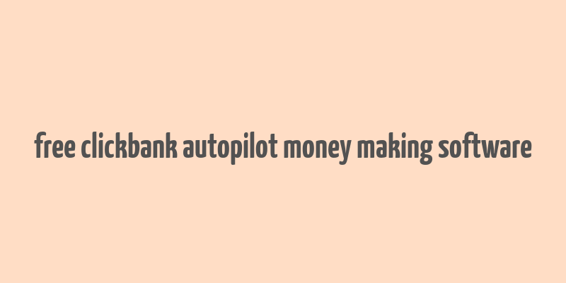 free clickbank autopilot money making software