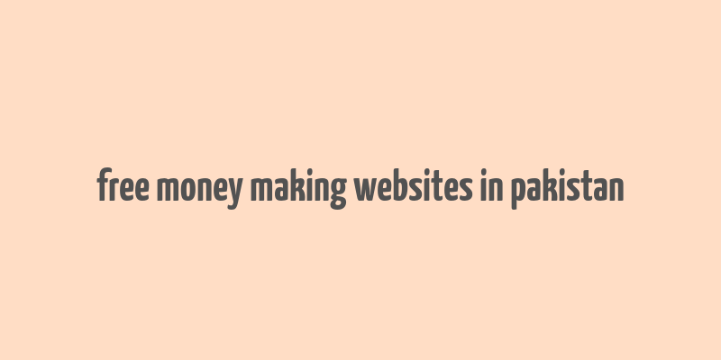 free money making websites in pakistan