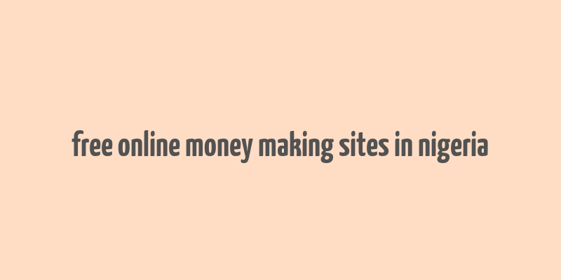 free online money making sites in nigeria