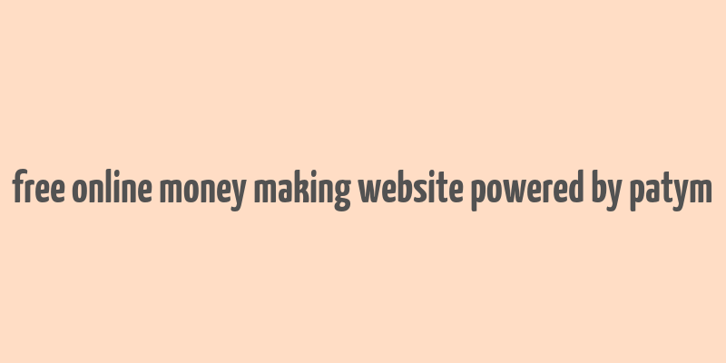 free online money making website powered by patym