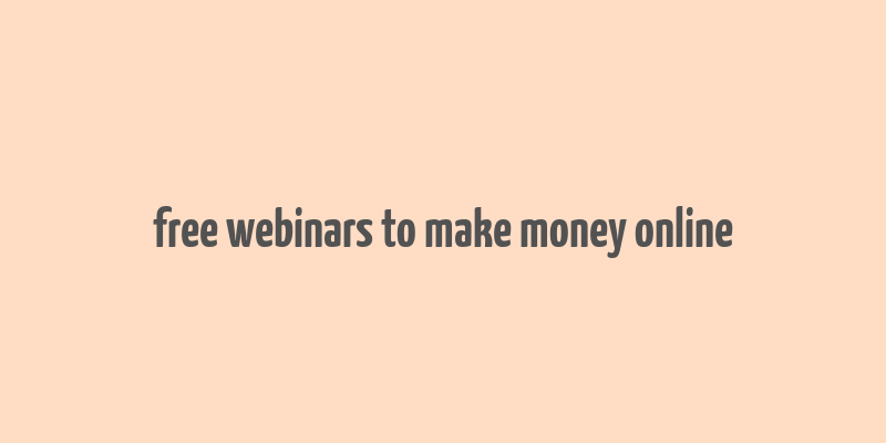 free webinars to make money online