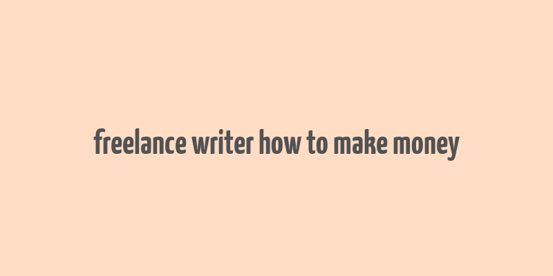 freelance writer how to make money