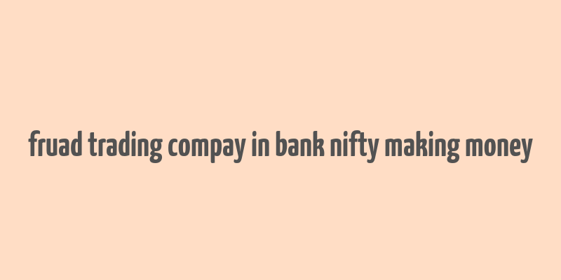 fruad trading compay in bank nifty making money