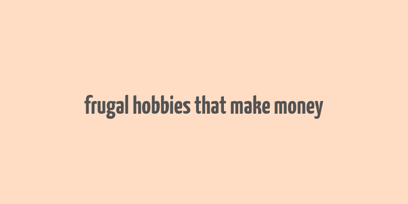 frugal hobbies that make money