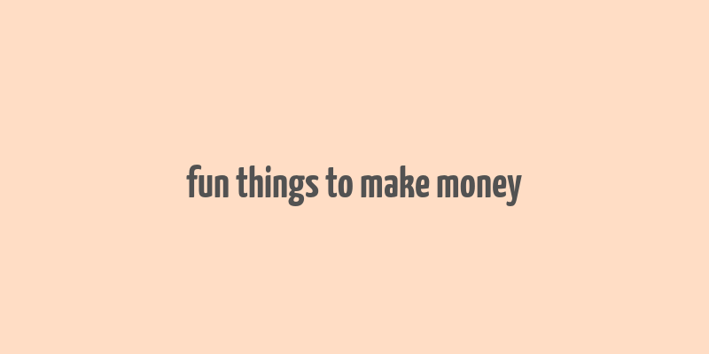 fun things to make money