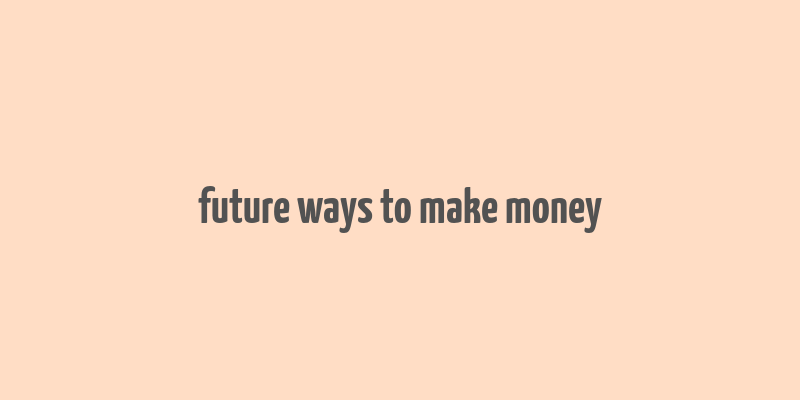 future ways to make money