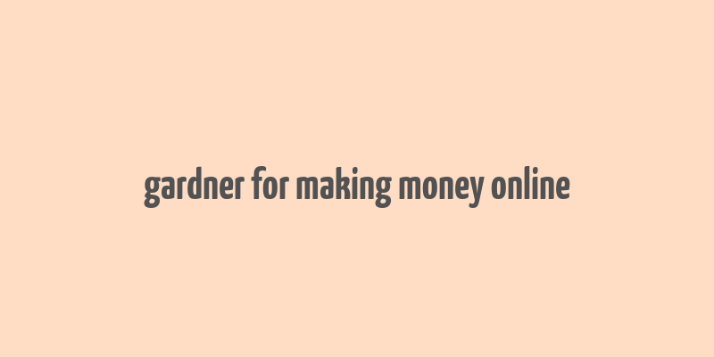 gardner for making money online