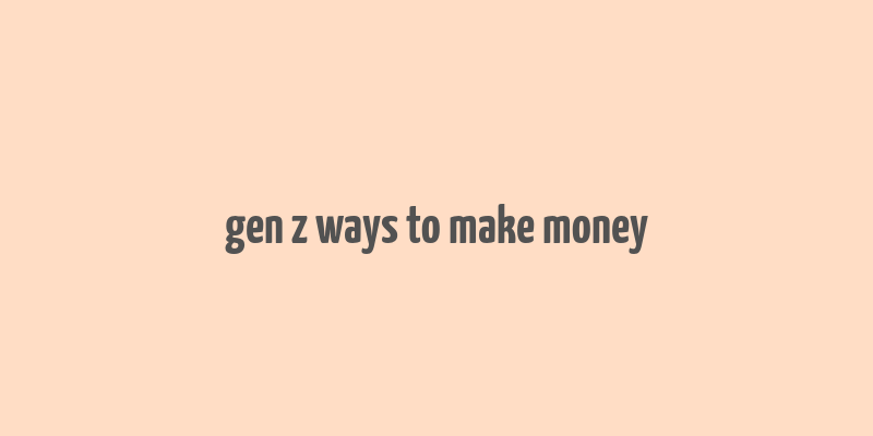 gen z ways to make money