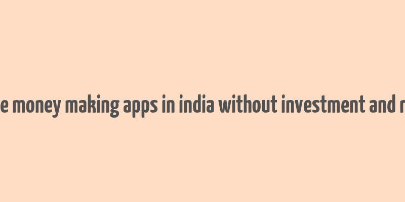 genuine money making apps in india without investment and referral