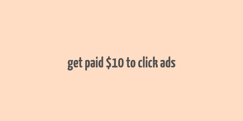 get paid $10 to click ads