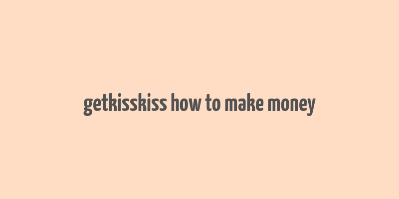 getkisskiss how to make money