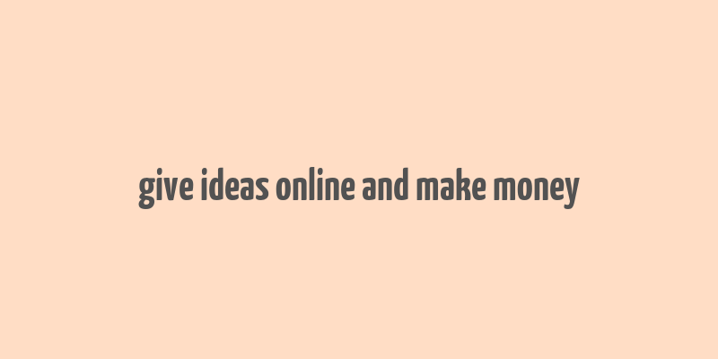 give ideas online and make money