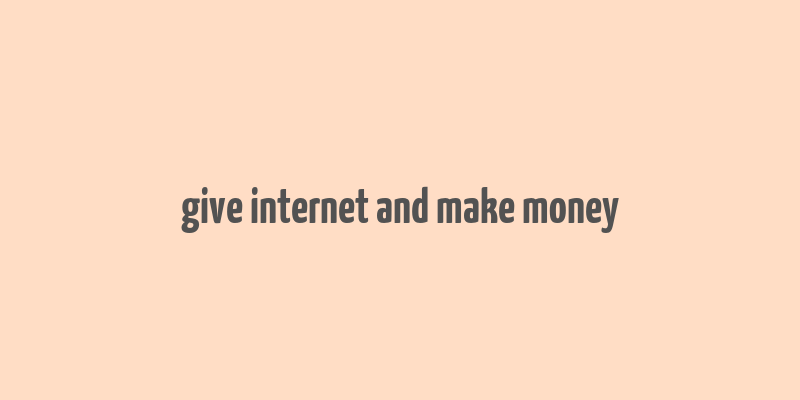 give internet and make money