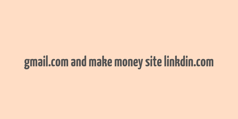 gmail.com and make money site linkdin.com