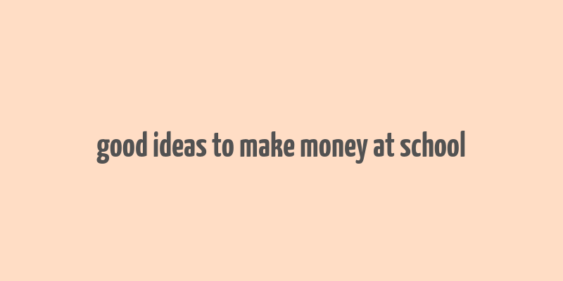 good ideas to make money at school