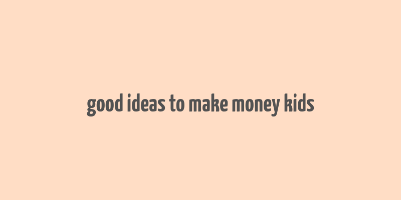 good ideas to make money kids