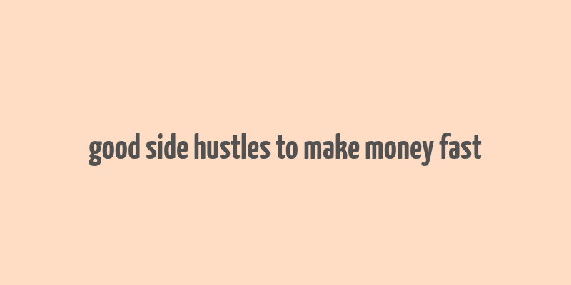 good side hustles to make money fast