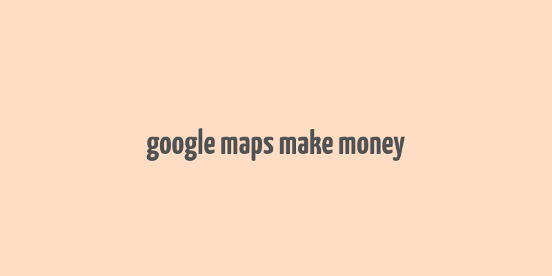 google maps make money