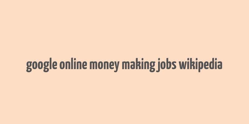 google online money making jobs wikipedia