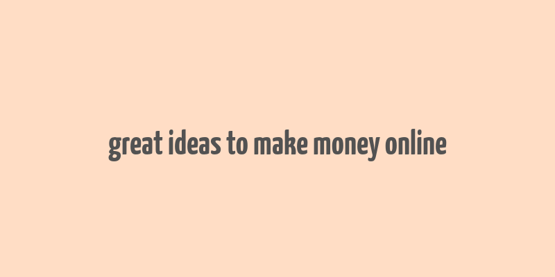 great ideas to make money online