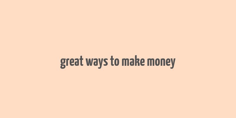 great ways to make money