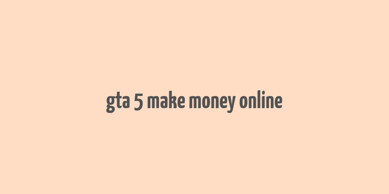 gta 5 make money online