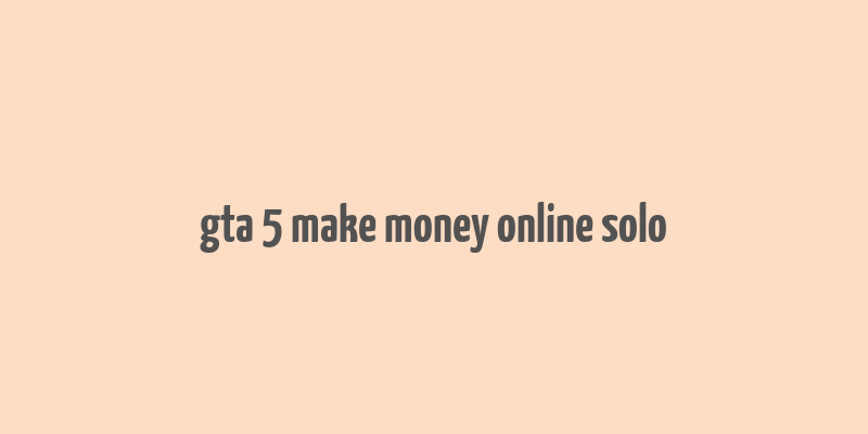 gta 5 make money online solo