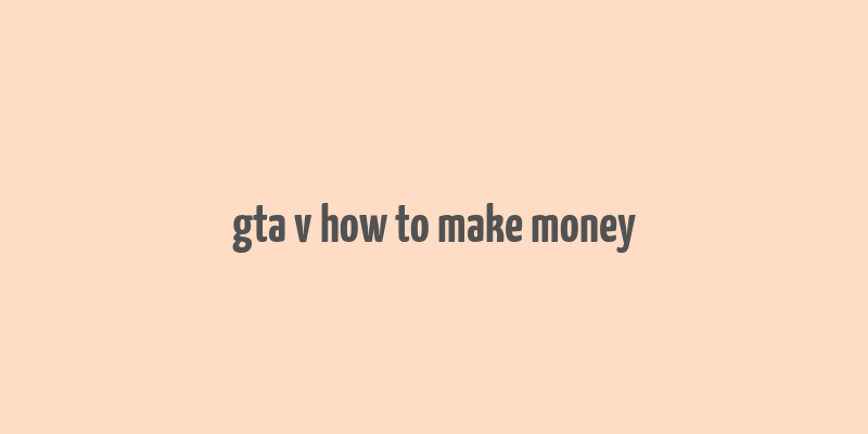 gta v how to make money