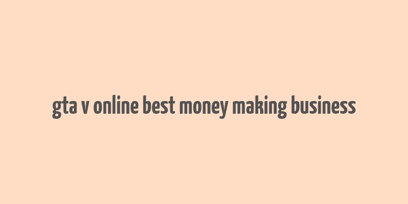 gta v online best money making business