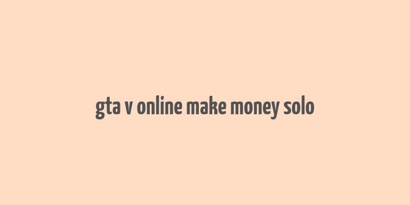 gta v online make money solo