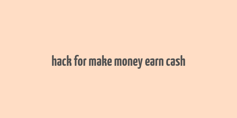 hack for make money earn cash