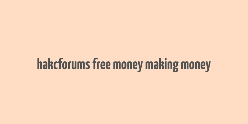 hakcforums free money making money