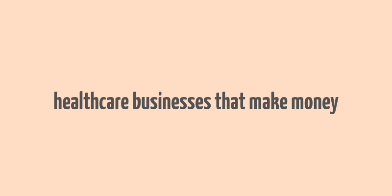 healthcare businesses that make money