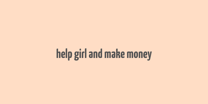 help girl and make money