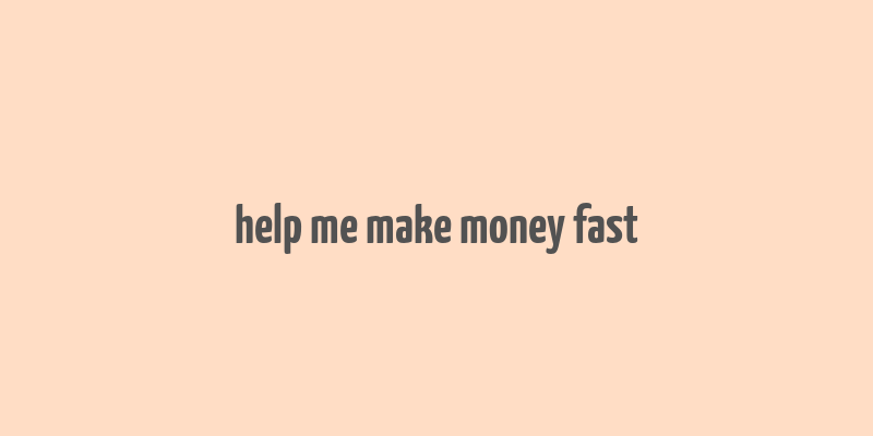 help me make money fast