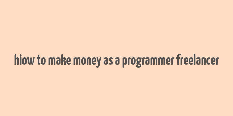 hiow to make money as a programmer freelancer