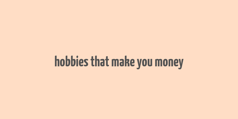 hobbies that make you money