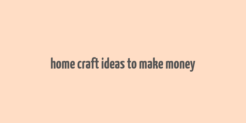 home craft ideas to make money