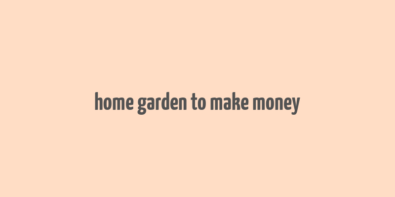 home garden to make money