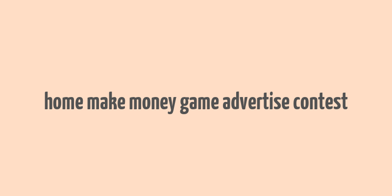 home make money game advertise contest