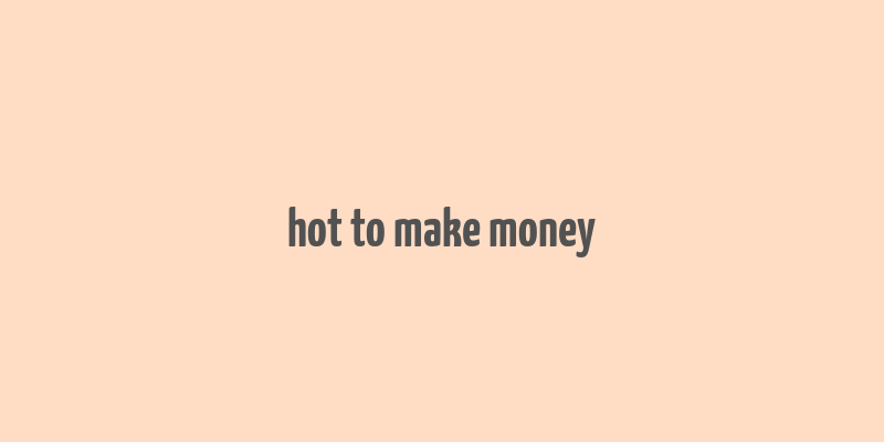 hot to make money