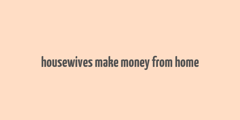 housewives make money from home