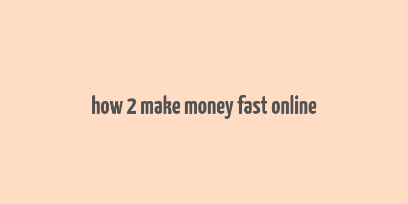 how 2 make money fast online