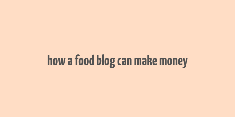 how a food blog can make money