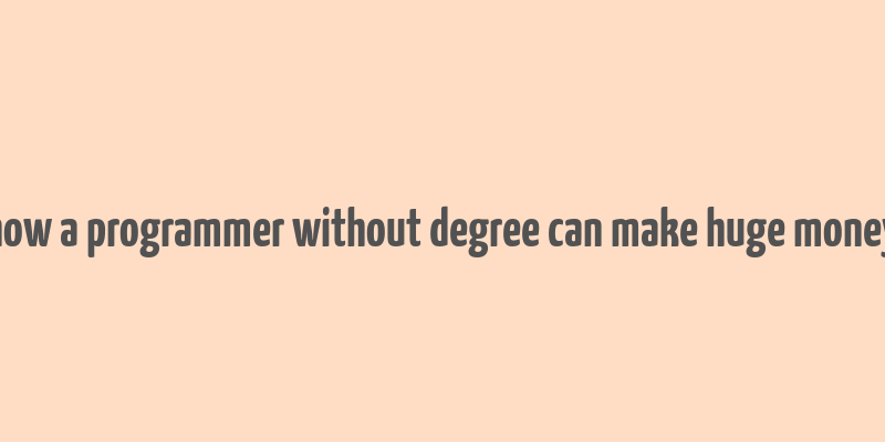 how a programmer without degree can make huge money