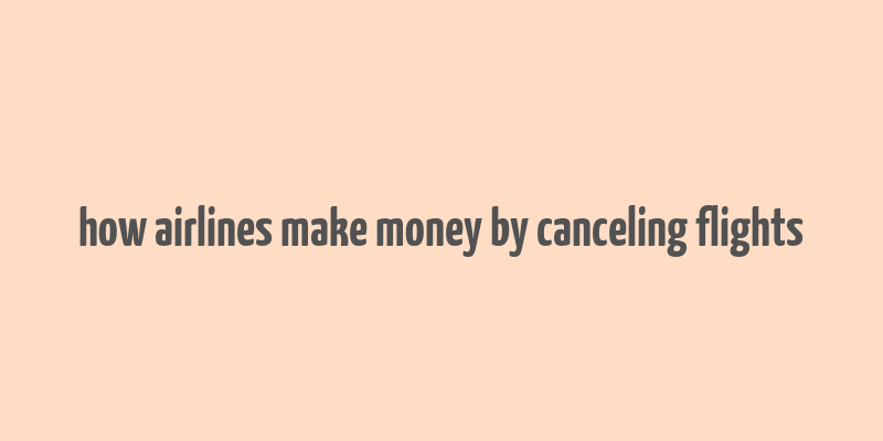 how airlines make money by canceling flights